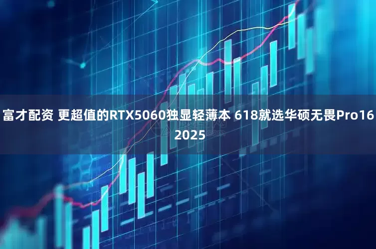 富才配资 更超值的RTX5060独显轻薄本 618就选华硕无畏Pro16 2025