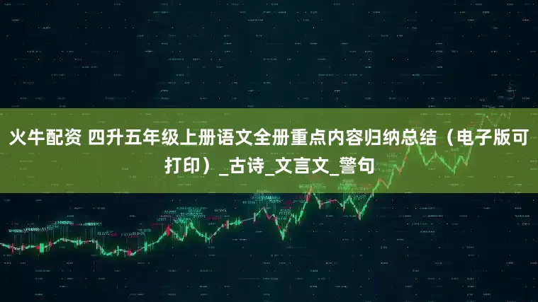 火牛配资 四升五年级上册语文全册重点内容归纳总结（电子版可打印）_古诗_文言文_警句