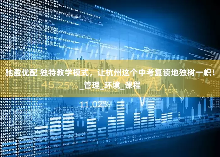 驰盈优配 独特教学模式，让杭州这个中考复读地独树一帜！_管理_环境_课程