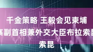 千金策略 王毅会见柬埔寨副首相兼外交大臣布拉索昆
