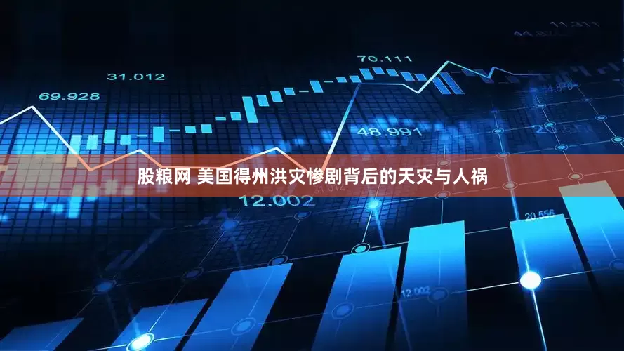 股粮网 美国得州洪灾惨剧背后的天灾与人祸