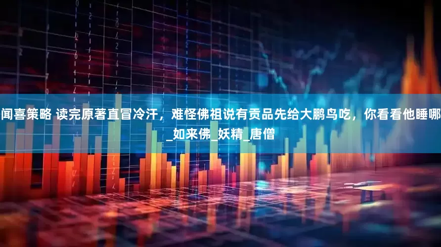 闻喜策略 读完原著直冒冷汗，难怪佛祖说有贡品先给大鹏鸟吃，你看看他睡哪_如来佛_妖精_唐僧