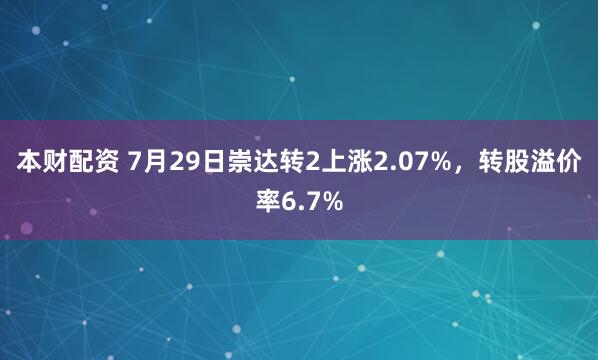 本财配资 7月29日崇达转2上涨2.07%，转股溢价率6.7%