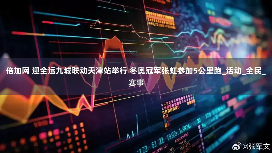 倍加网 迎全运九城联动天津站举行 冬奥冠军张虹参加5公里跑_活动_全民_赛事