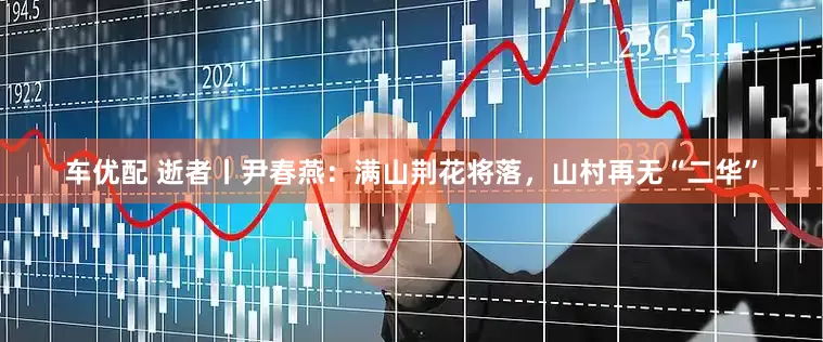 车优配 逝者丨尹春燕：满山荆花将落，山村再无“二华”